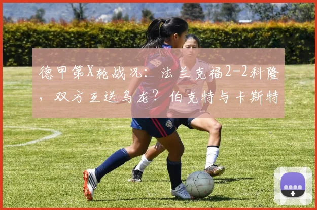 德甲第X轮战况：法兰克福2-2科隆，双方互送乌龙？伯克特与卡斯特罗各进一球