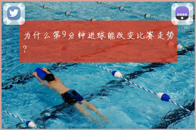 为什么第9分钟进球能改变比赛走势？