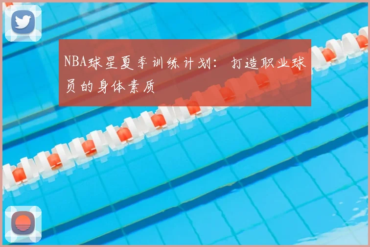 NBA球星夏季训练计划：打造职业球员的身体素质