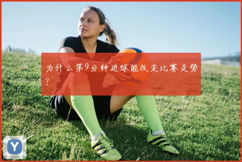 为什么第9分钟进球能改变比赛走势?