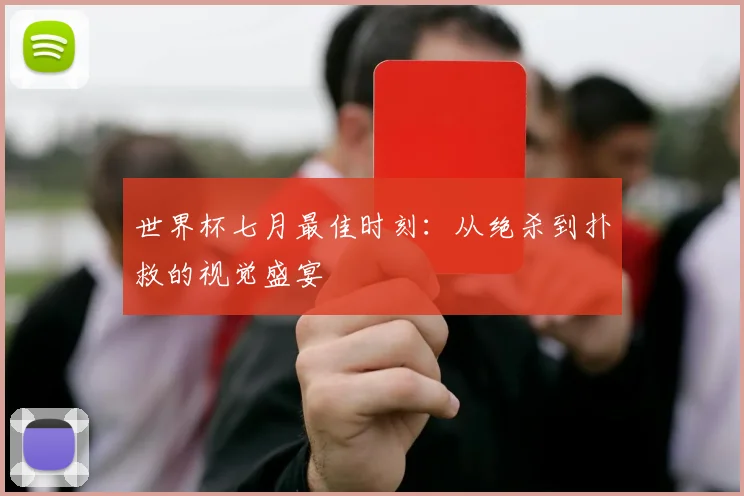 世界杯七月最佳时刻:从绝杀到扑救的视觉盛宴