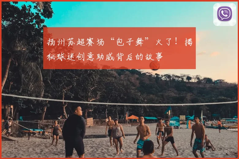 扬州苏超赛场“包子舞”火了!揭秘球迷创意助威背后的故事