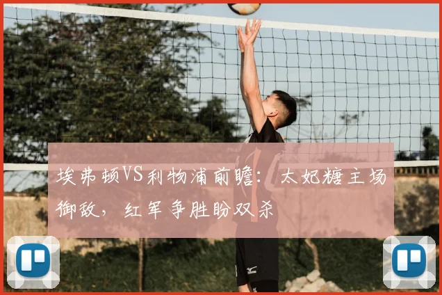 埃弗顿VS利物浦前瞻：太妃糖主场御敌，红军争胜盼双杀