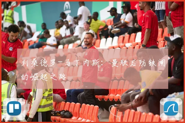 利桑德罗-马丁内斯：曼联后防铁闸的崛起之路